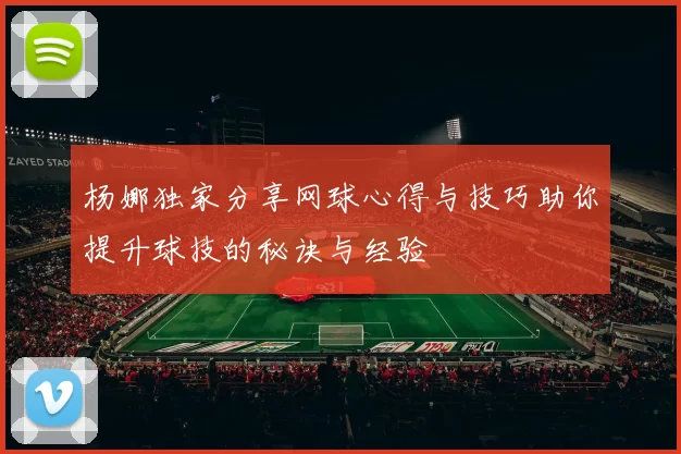 杨娜独家分享网球心得与技巧助你提升球技的秘诀与经验