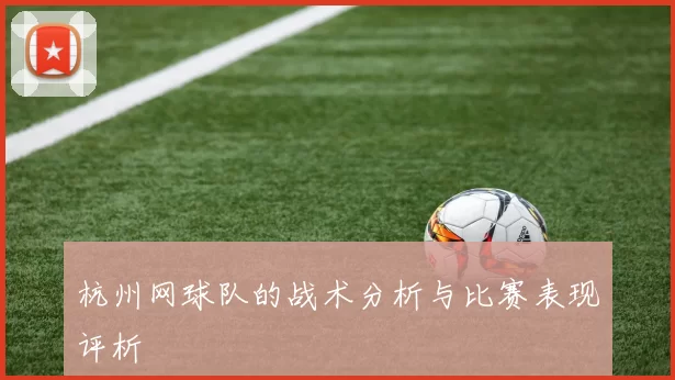 杭州网球队的战术分析与比赛表现评析