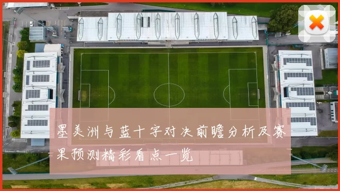 墨美洲与蓝十字对决前瞻分析及赛果预测精彩看点一览