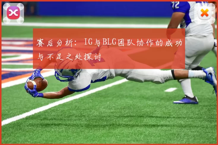 赛后分析：IG与BLG团队协作的成功与不足之处探讨