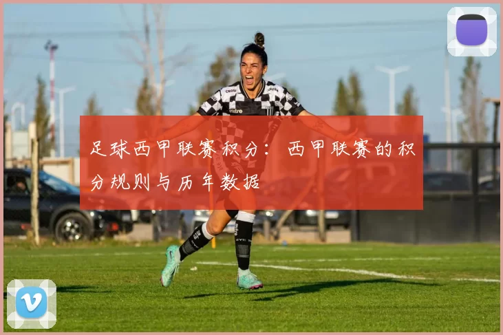 足球西甲联赛积分：西甲联赛的积分规则与历年数据