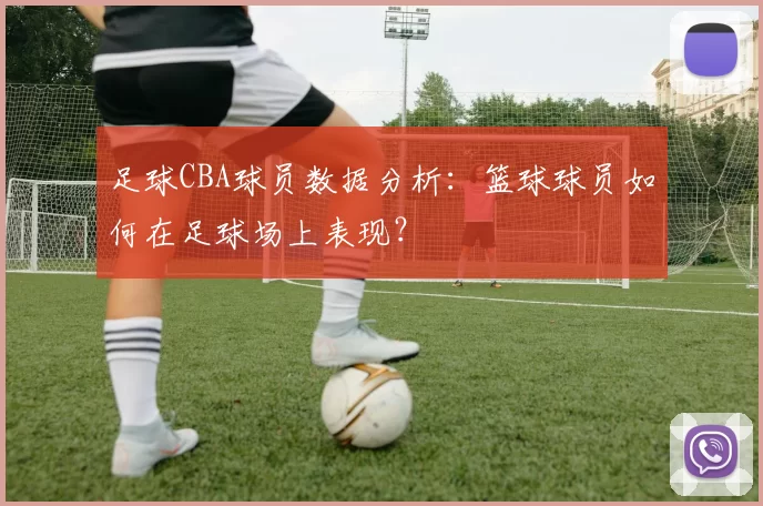 足球CBA球员数据分析：篮球球员如何在足球场上表现？