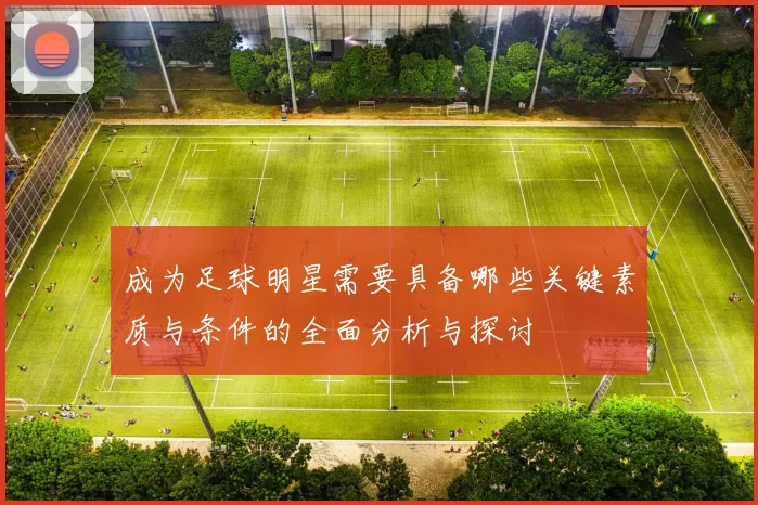 成为足球明星需要具备哪些关键素质与条件的全面分析与探讨