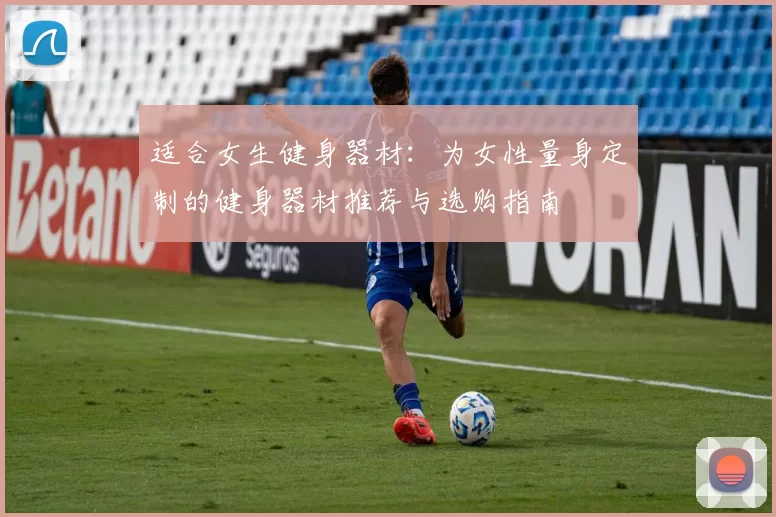 适合女生健身器材：为女性量身定制的健身器材推荐与选购指南
