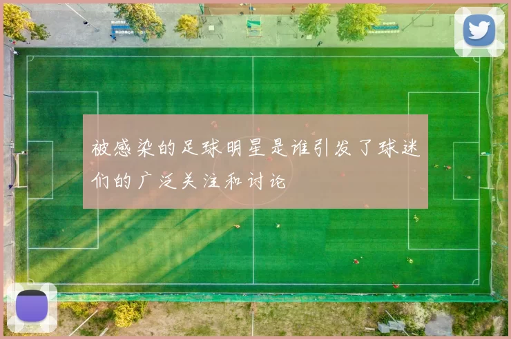 被感染的足球明星是谁引发了球迷们的广泛关注和讨论