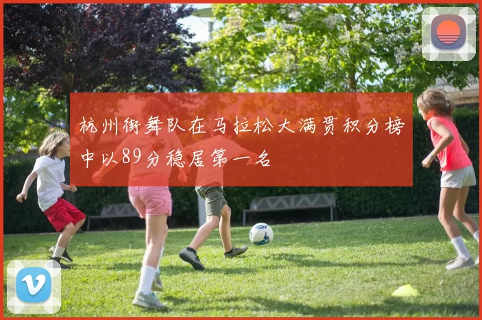 杭州街舞队在马拉松大满贯积分榜中以89分稳居第一名