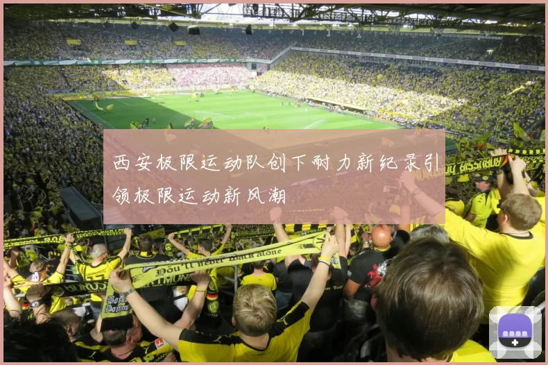 西安极限运动队创下耐力新纪录引领极限运动新风潮