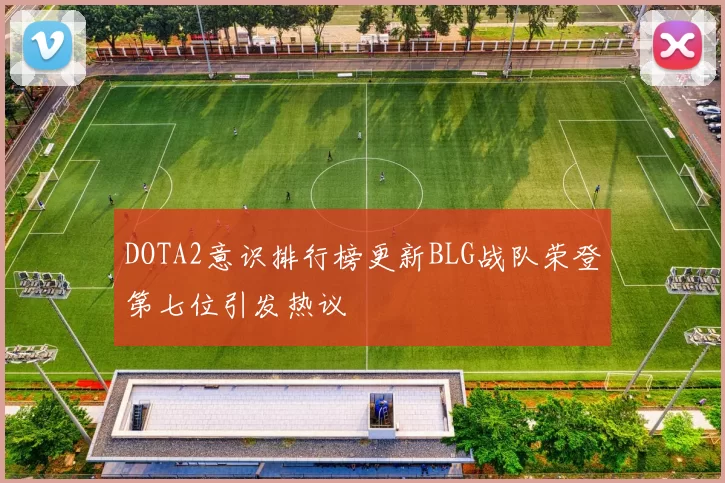 DOTA2意识排行榜更新BLG战队荣登第七位引发热议