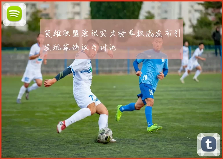 英雄联盟意识实力榜单权威发布引发玩家热议与讨论