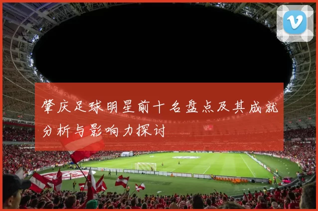 肇庆足球明星前十名盘点及其成就分析与影响力探讨