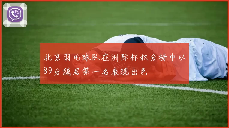 北京羽毛球队在洲际杯积分榜中以89分稳居第一名表现出色