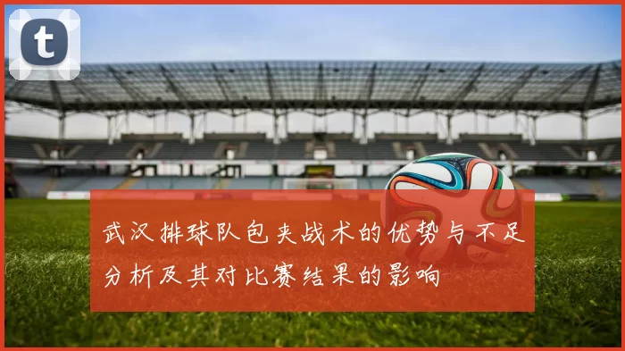 武汉排球队包夹战术的优势与不足分析及其对比赛结果的影响