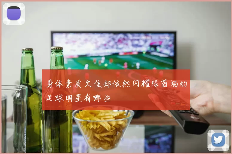 身体素质欠佳却依然闪耀绿茵场的足球明星有哪些