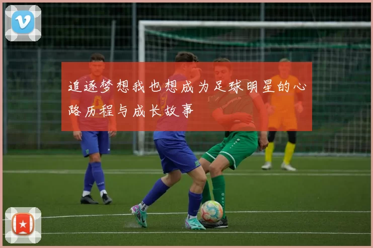 追逐梦想我也想成为足球明星的心路历程与成长故事