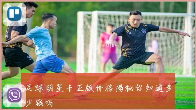 足球明星卡正版价格揭秘你知道多少钱吗