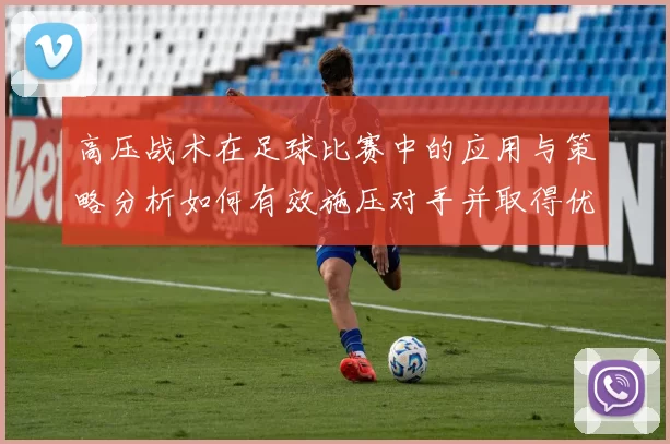 高压战术在足球比赛中的应用与策略分析如何有效施压对手并取得优势