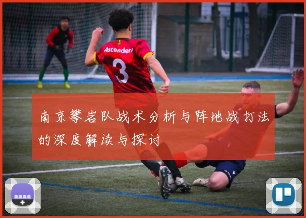 南京攀岩队战术分析与阵地战打法的深度解读与探讨