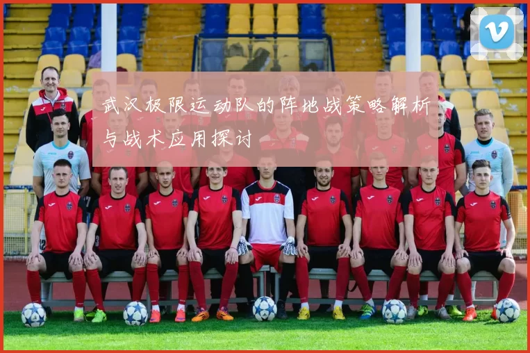 武汉极限运动队的阵地战策略解析与战术应用探讨