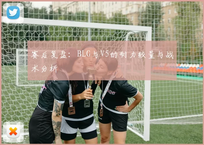 赛后复盘：BLG与V5的耐力较量与战术分析