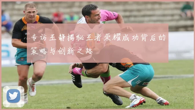 专访王静揭秘王者荣耀成功背后的策略与创新之路