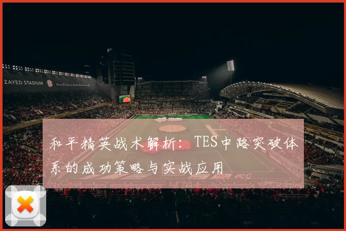 和平精英战术解析：TES中路突破体系的成功策略与实战应用