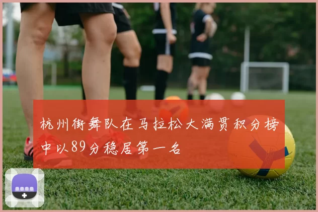 杭州街舞队在马拉松大满贯积分榜中以89分稳居第一名