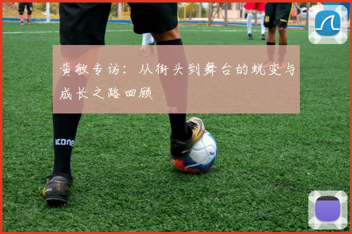 黄敏专访：从街头到舞台的蜕变与成长之路回顾