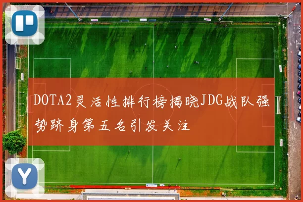 DOTA2灵活性排行榜揭晓JDG战队强势跻身第五名引发关注