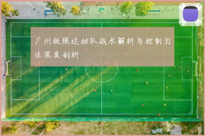 广州极限运动队战术解析与控制打法深度剖析