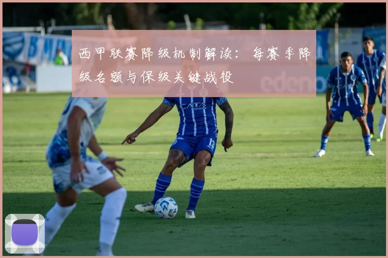 西甲联赛降级机制解读：每赛季降级名额与保级关键战役